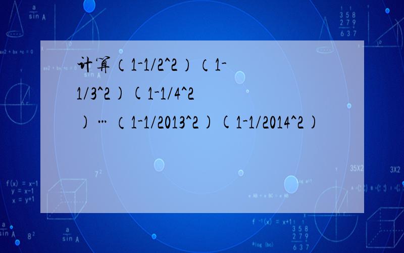 计算（1-1/2^2）（1-1/3^2)(1-1/4^2)…（1-1/2013^2)(1-1/2014^2)