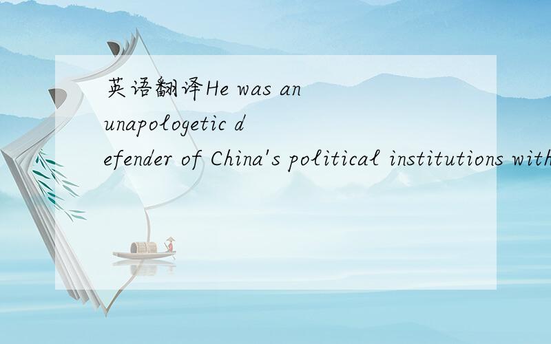 英语翻译He was an unapologetic defender of China's political institutions without seeking to impose them on societies with different political convictions