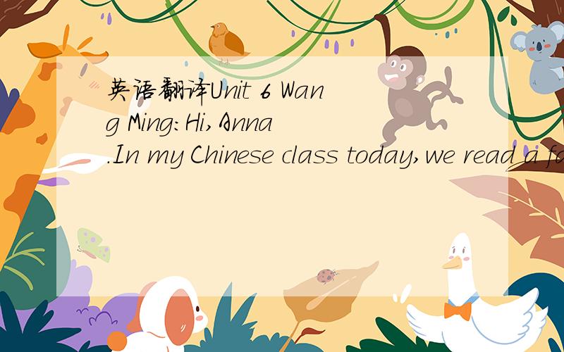 英语翻译Unit 6 Wang Ming:Hi,Anna.In my Chinese class today,we read a famous story called Yu Gong Moves a Mountain.Anna:Oh,how does the story begin?Wang Ming:Well,once upon a time,there was a very old man.There were two mountains near his house.Th