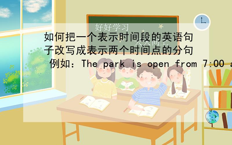 如何把一个表示时间段的英语句子改写成表示两个时间点的分句 例如：The park is open from 7:00 a.m.to 3