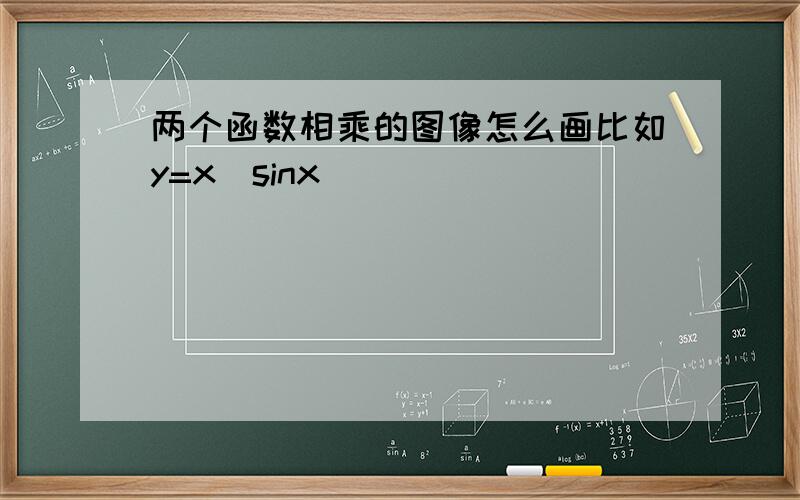 两个函数相乘的图像怎么画比如y=x(sinx)