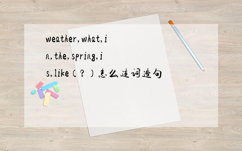 weather,what,in,the,spring,is,like（?）怎么连词造句