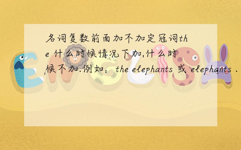 名词复数前面加不加定冠词the 什么时候情况下加,什么时候不加.例如：the elephants 或 elephants .