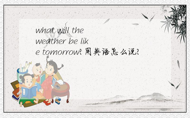 what will the weather be like tomorrow?用英语怎么说?