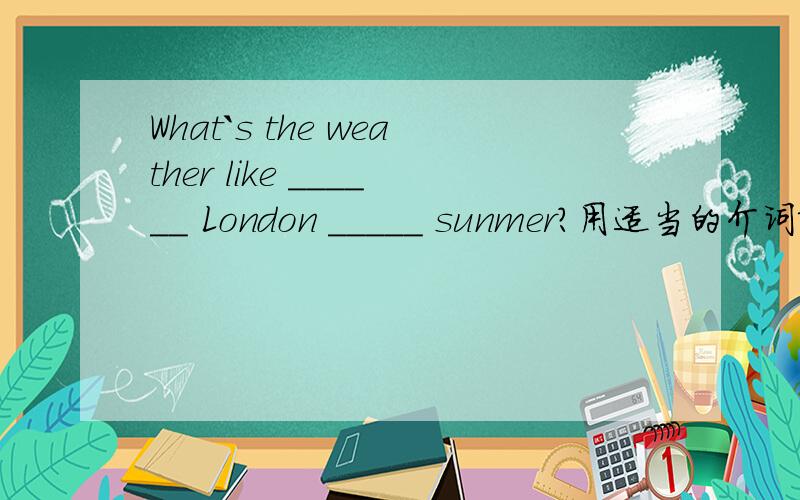 What`s the weather like ______ London _____ sunmer?用适当的介词填空