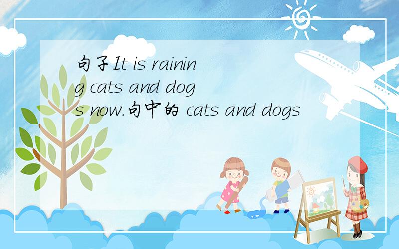 句子It is raining cats and dogs now.句中的 cats and dogs