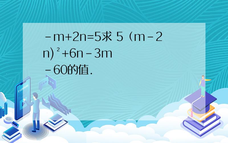 -m+2n=5求 5（m-2n)²+6n-3m-60的值.