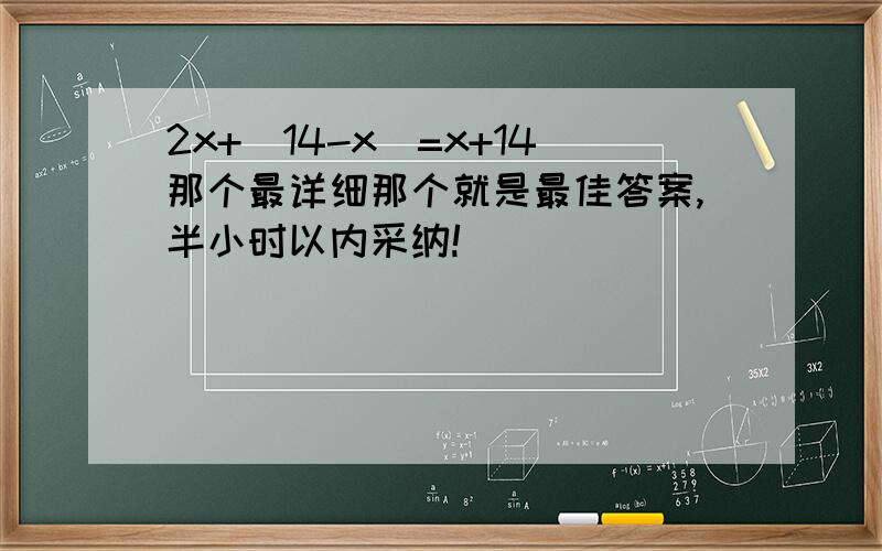 2x+(14-x)=x+14那个最详细那个就是最佳答案,半小时以内采纳!
