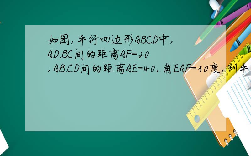 如图,平行四边形ABCD中,AD.BC间的距离AF=20,AB.CD间的距离AE=40,角EAF=30度,则平行四边形ABCD的面积是?