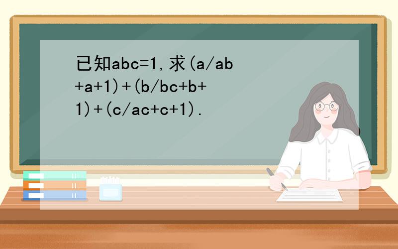 已知abc=1,求(a/ab+a+1)+(b/bc+b+1)+(c/ac+c+1).