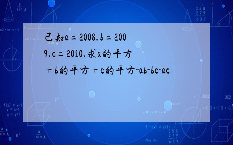 已知a=2008,b=2009,c=2010,求a的平方+b的平方+c的平方-ab-bc-ac