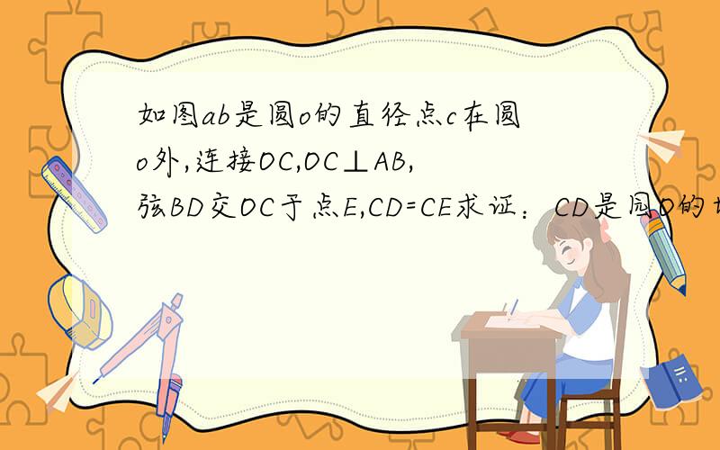 如图ab是圆o的直径点c在圆o外,连接OC,OC⊥AB,弦BD交OC于点E,CD=CE求证：CD是园O的切线,