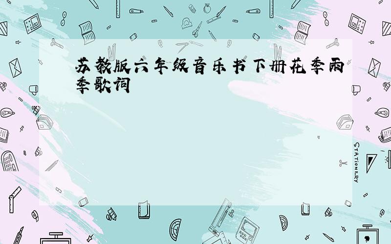 苏教版六年级音乐书下册花季雨季歌词