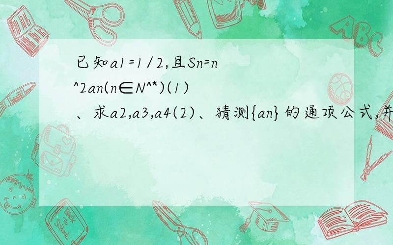 已知a1=1/2,且Sn=n^2an(n∈N^*)(1)、求a2,a3,a4(2)、猜测{an}的通项公式,并用数学归纳法证明之.