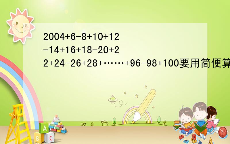 2004+6-8+10+12-14+16+18-20+22+24-26+28+……+96-98+100要用简便算法,