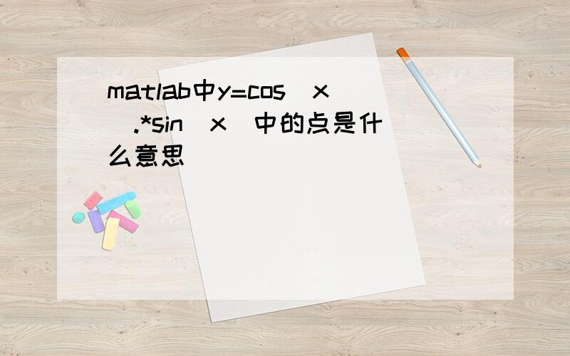 matlab中y=cos(x).*sin(x)中的点是什么意思