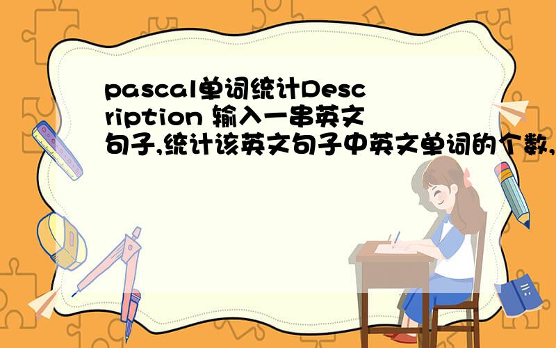 pascal单词统计Description 输入一串英文句子,统计该英文句子中英文单词的个数,并将单词个数输出.Input 只有一行：一英文句子 （单词分隔符中只有空格、逗号、冒号、句号）Output 只有一行且