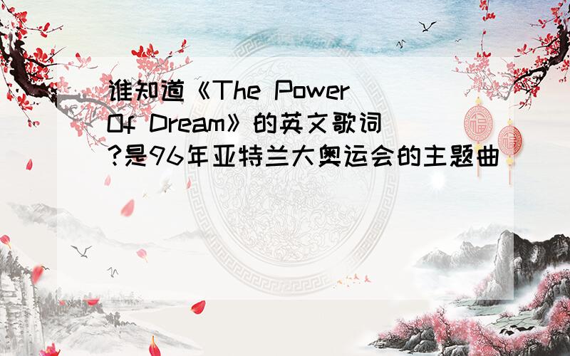 谁知道《The Power Of Dream》的英文歌词?是96年亚特兰大奥运会的主题曲