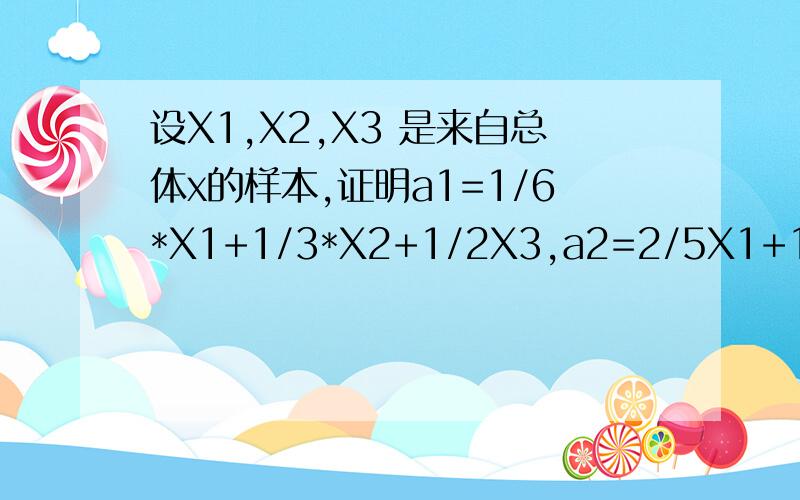 设X1,X2,X3 是来自总体x的样本,证明a1=1/6*X1+1/3*X2+1/2X3,a2=2/5X1+1/5X2+2/5X3 都是总体均值的无偏估计,并判断哪一个更有效.