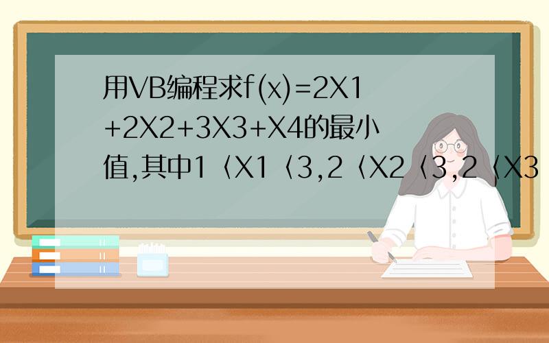 用VB编程求f(x)=2X1+2X2+3X3+X4的最小值,其中1〈X1〈3,2〈X2〈3,2〈X3〈3,1〈X4〈3.