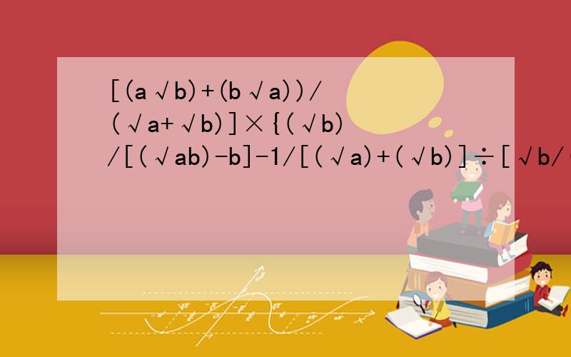 [(a√b)+(b√a))/(√a+√b)]×{(√b)/[(√ab)-b]-1/[(√a)+(√b)]÷[√b/(a-b)],其中a=3-√5,b=3+√5