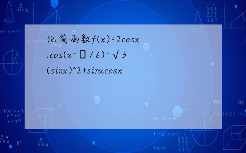 化简函数f(x)=2cosx.cos(x-π/6)-√3(sinx)^2+sinxcosx