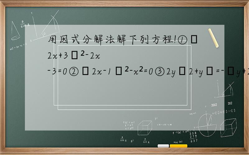 用因式分解法解下列方程!①﹙2x+3﹚²-2x-3=0②﹙2x-1﹚²-x²=0③2y﹙2+y﹚=-﹙y+2﹚④﹙y-1﹚²+2y﹙y-1﹚=0