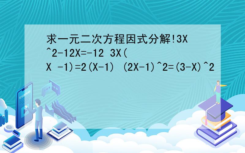 求一元二次方程因式分解!3X^2-12X=-12 3X(X -1)=2(X-1) (2X-1)^2=(3-X)^2