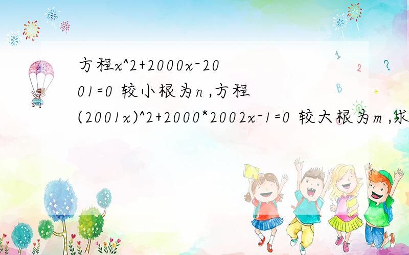 方程x^2+2000x-2001=0 较小根为n ,方程(2001x)^2+2000*2002x-1=0 较大根为m ,求m=n 的值.