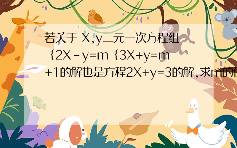 若关于 X,y二元一次方程组｛2X-y=m｛3X+y=m+1的解也是方程2X+y=3的解,求m的值.