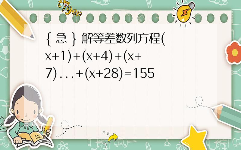 { 急 } 解等差数列方程(x+1)+(x+4)+(x+7)...+(x+28)=155