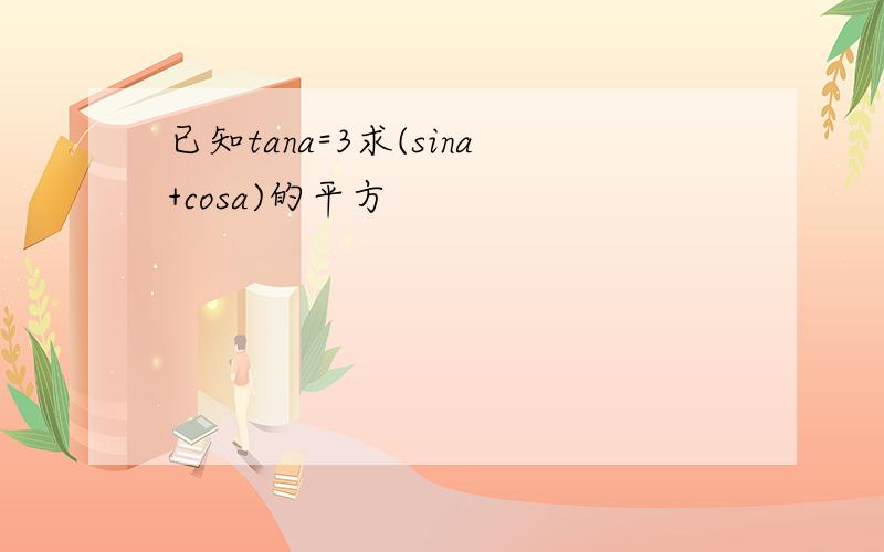 已知tana=3求(sina+cosa)的平方