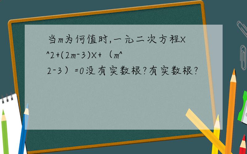 当m为何值时,一元二次方程X^2+(2m-3)X+（m^2-3）=0没有实数根?有实数根?