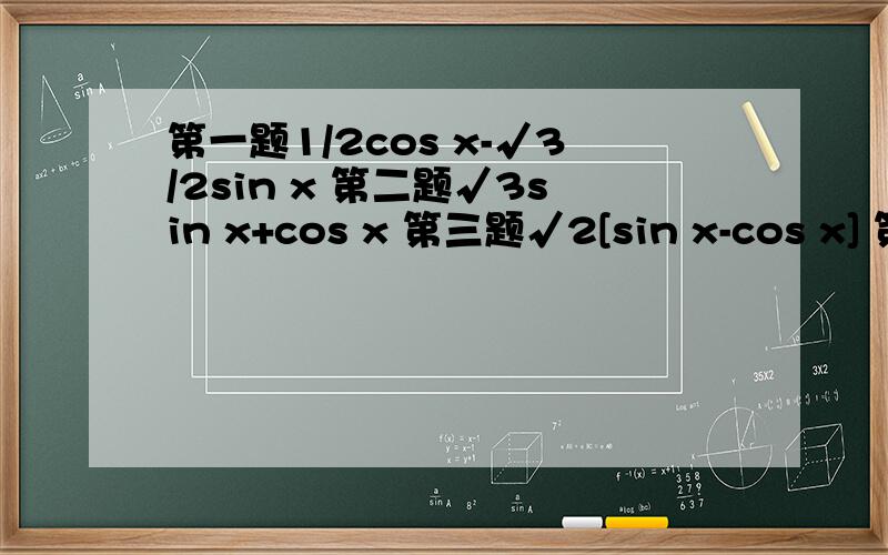 第一题1/2cos x-√3/2sin x 第二题√3sin x+cos x 第三题√2[sin x-cos x] 第四题√2cos x-√6sin x
