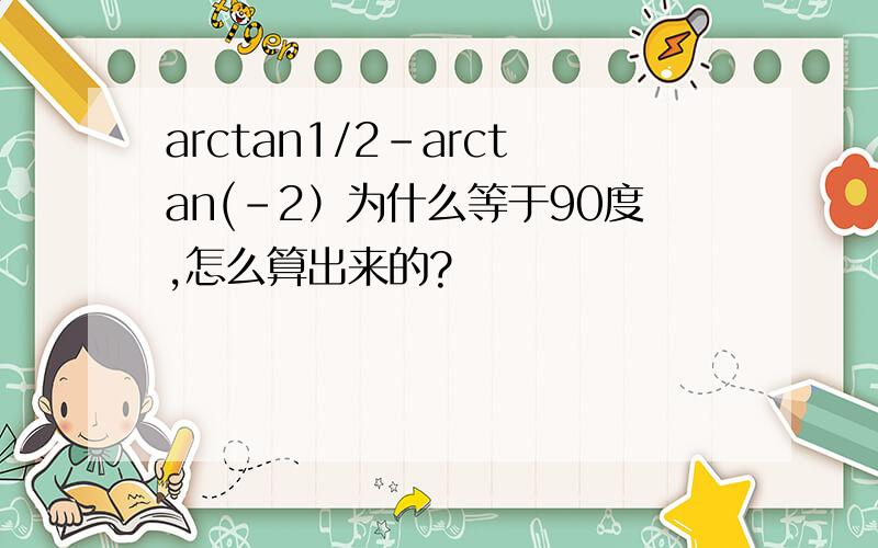 arctan1/2-arctan(-2）为什么等于90度,怎么算出来的?