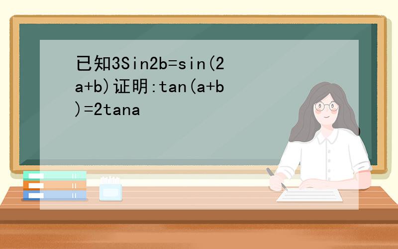 已知3Sin2b=sin(2a+b)证明:tan(a+b)=2tana