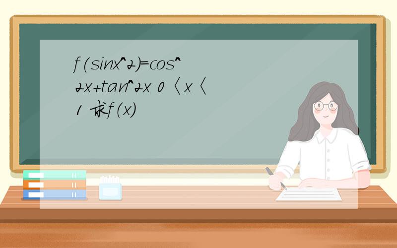 f(sinx^2）=cos^2x+tan^2x 0〈x〈1 求f（x）