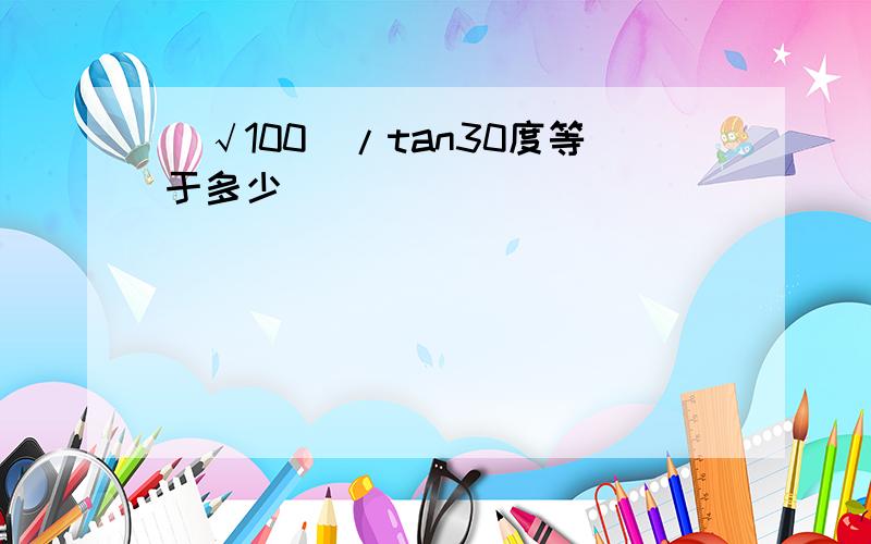 （√100)/tan30度等于多少