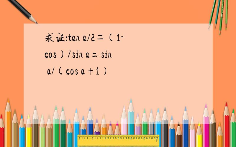 求证：tan a/2＝(1-cos)/sin a=sin a/(cos a+1)