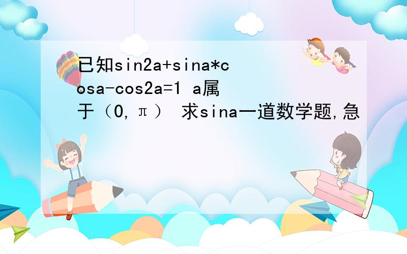 已知sin2a+sina*cosa-cos2a=1 a属于（0,π） 求sina一道数学题,急