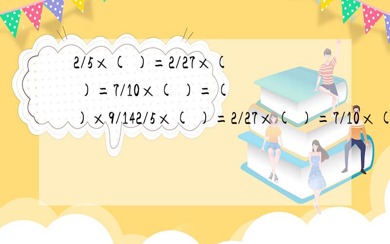 2/5×( )=2/27×( )=7/10×( )=( )×9/142/5×( )=2/27×( )=7/10×( )=( )×9/14=1.这题的空处要填什么?