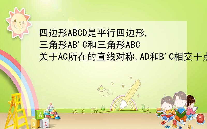 四边形ABCD是平行四边形,三角形AB'C和三角形ABC关于AC所在的直线对称,AD和B'C相交于点O.连接BB'.求证：三角形AB'O全等于三角形CDO