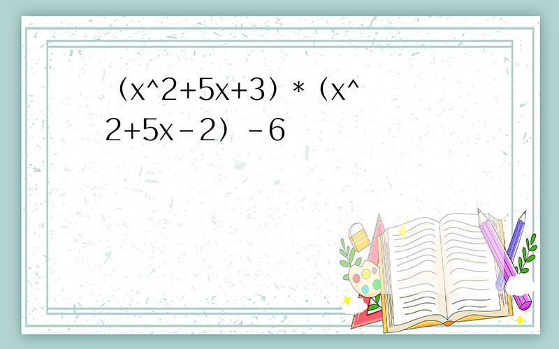 （x^2+5x+3）*（x^2+5x-2）-6