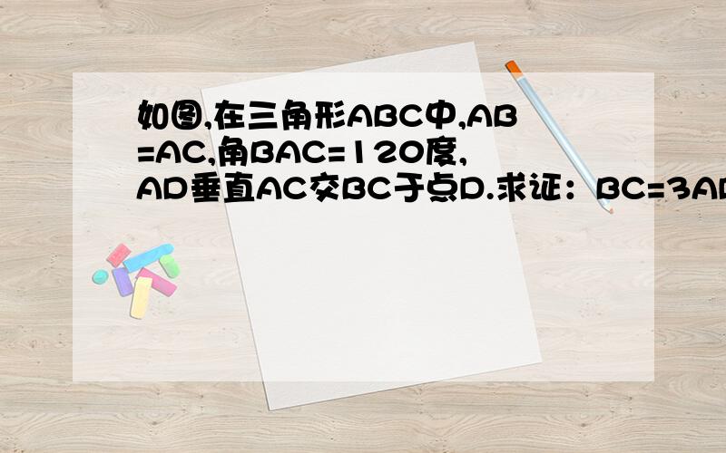 如图,在三角形ABC中,AB=AC,角BAC=120度,AD垂直AC交BC于点D.求证：BC=3AD.