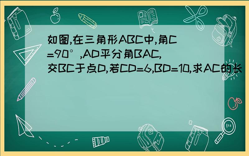 如图,在三角形ABC中,角C=90°,AD平分角BAC,交BC于点D,若CD=6,BD=10,求AC的长