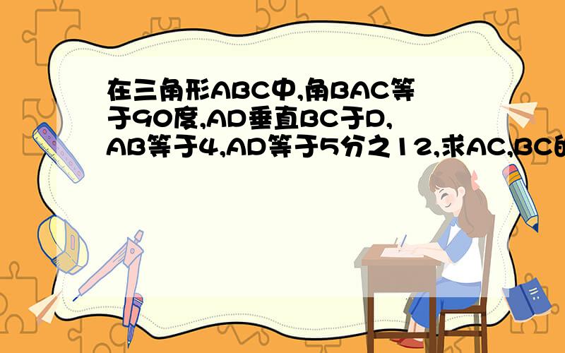 在三角形ABC中,角BAC等于90度,AD垂直BC于D,AB等于4,AD等于5分之12,求AC,BC的长.
