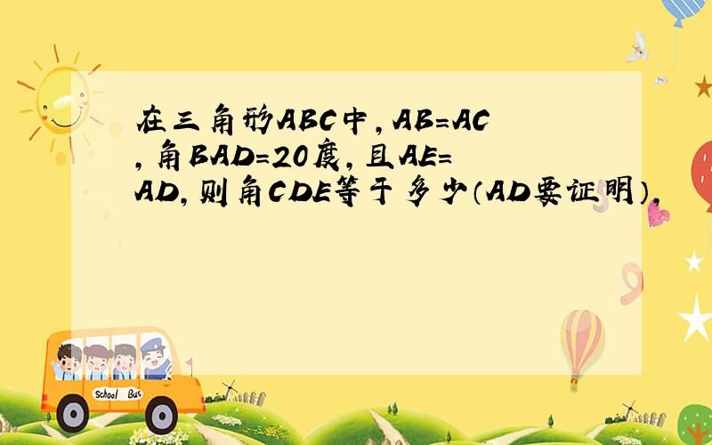 在三角形ABC中,AB=AC,角BAD=20度,且AE=AD,则角CDE等于多少（AD要证明），