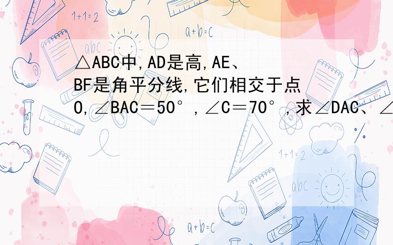 △ABC中,AD是高,AE、BF是角平分线,它们相交于点O,∠BAC＝50°,∠C＝70°,求∠DAC、∠BOA的度数
