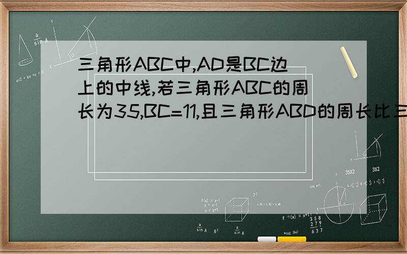三角形ABC中,AD是BC边上的中线,若三角形ABC的周长为35,BC=11,且三角形ABD的周长比三角形ACD的周长大3求AB,AC的长