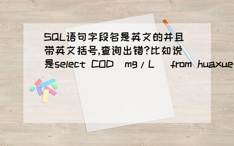 SQL语句字段名是英文的并且带英文括号,查询出错?比如说是select COD(mg/L) from huaxue 查询会出现COD函数未定义,我估计是这个英文括号的问题,可是如果把英文括号改为中文括号,由于类似的字段很